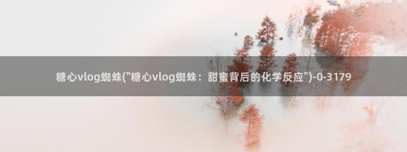 糖心vlog免费网站:糖心vlog蜘蛛(